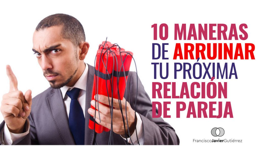 10 maneras de arruinar tu próxima relación de pareja