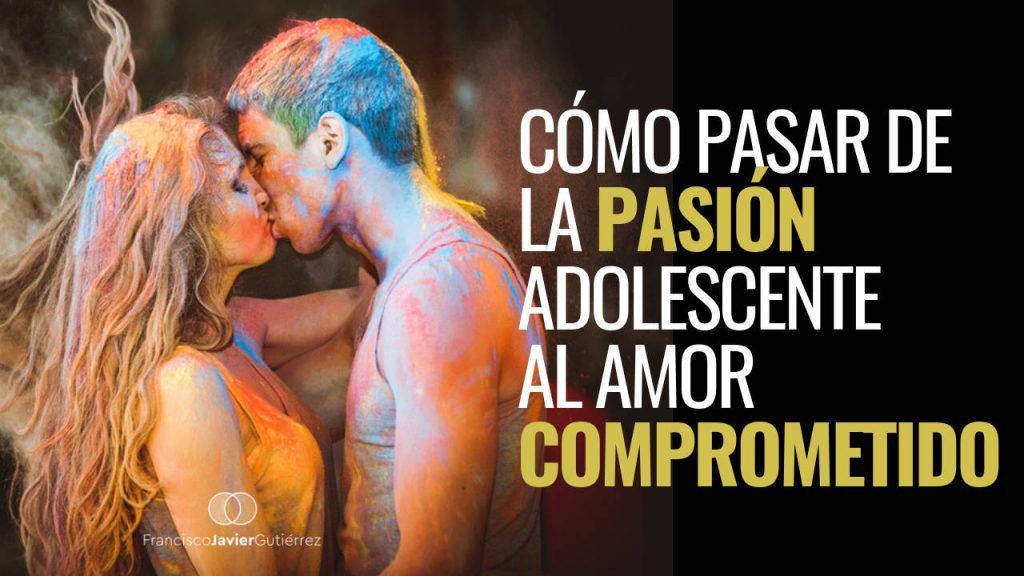 Cómo pasar de la pasión adolescente al amor comprometido