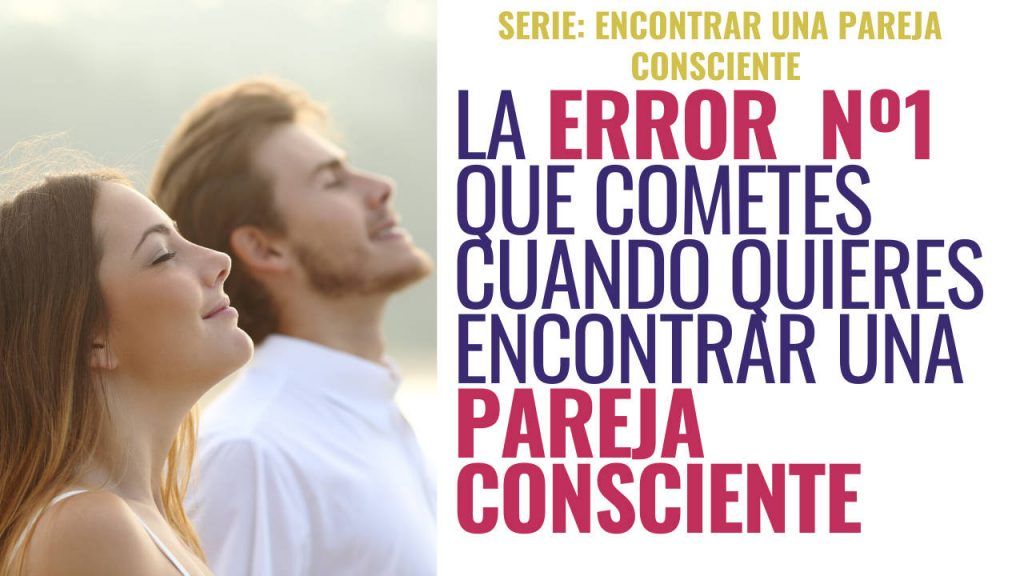 El error nº 1 que cometes cuando buscas una pareja consciente