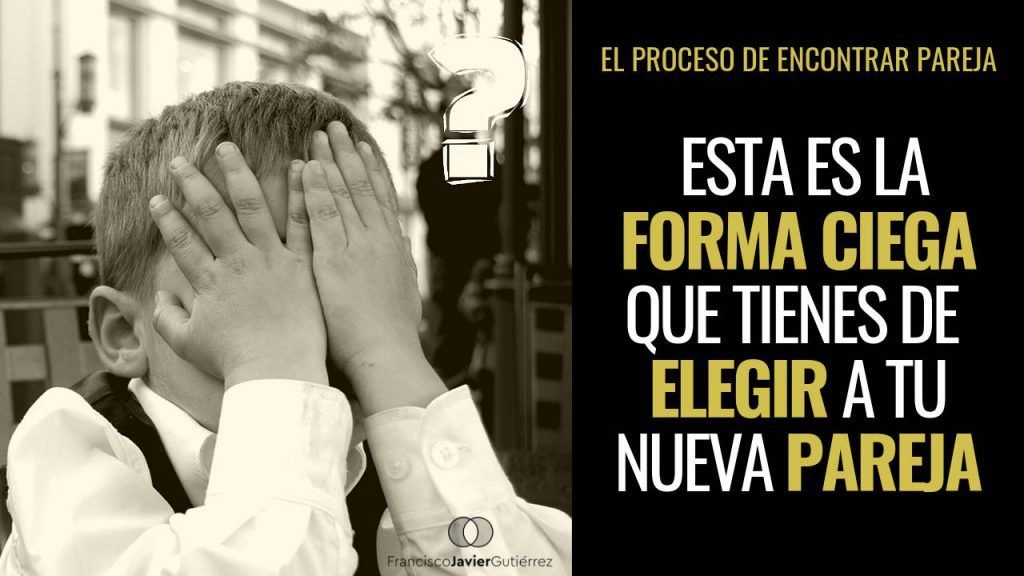 Esta es la forma ciega que tienes de elegir a tu nueva pareja