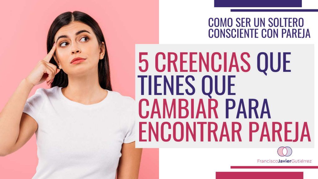 5 creencias que tienes que cambiar para encontrar pareja