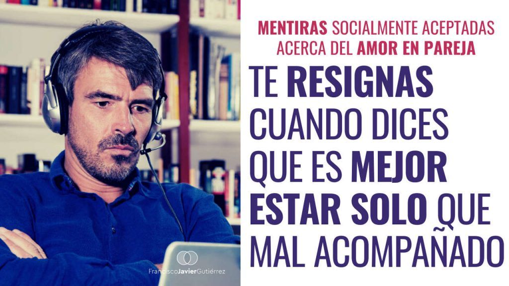Te resignas cuando dices que es mejor estar solo que mal acompañado