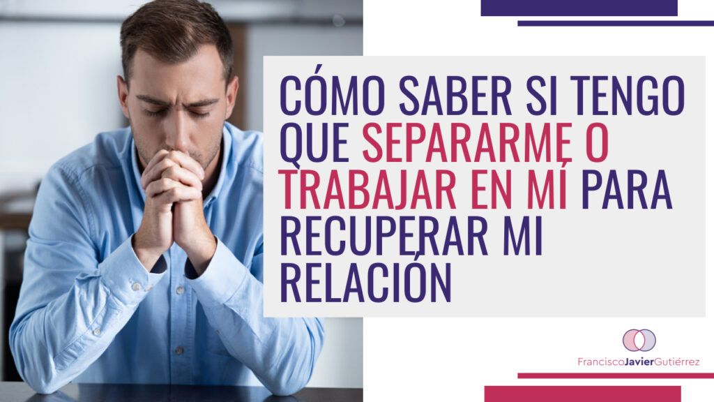 Cómo saber si tengo que separarme o trabajar en mi para recuperar la relación.